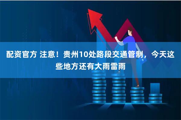 配资官方 注意！贵州10处路段交通管制，今天这些地方还有大雨雷雨