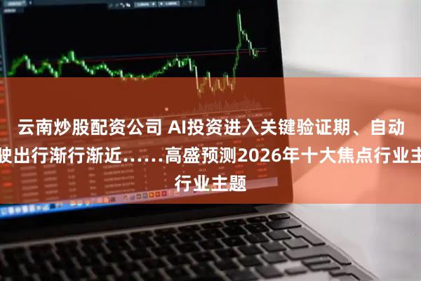 云南炒股配资公司 AI投资进入关键验证期、自动驾驶出行渐行渐近……高盛预测2026年十大焦点行业主题