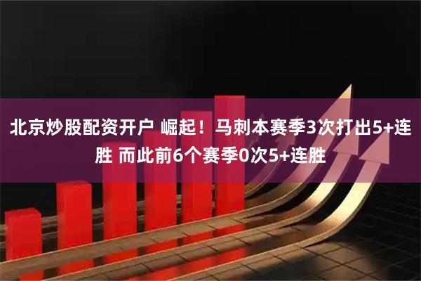 北京炒股配资开户 崛起！马刺本赛季3次打出5+连胜 而此前6个赛季0次5+连胜