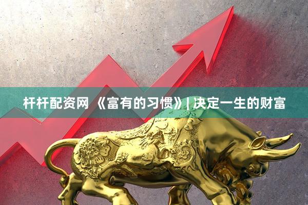 杆杆配资网 《富有的习惯》| 决定一生的财富