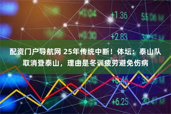 配资门户导航网 25年传统中断！体坛：泰山队取消登泰山，理由是冬训疲劳避免伤病