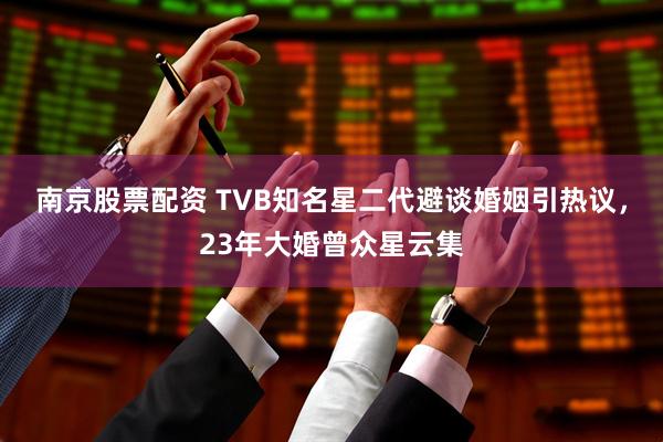 南京股票配资 TVB知名星二代避谈婚姻引热议，23年大婚曾众星云集