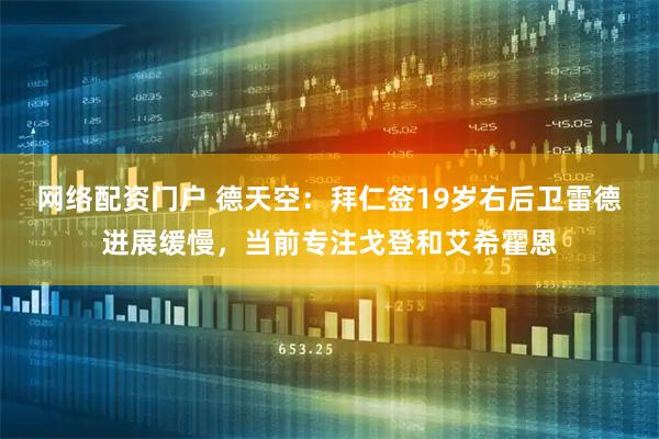 网络配资门户 德天空：拜仁签19岁右后卫雷德进展缓慢，当前专注戈登和艾希霍恩