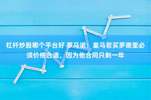 杠杆炒股哪个平台好 罗马诺：皇马若买罗德里必须价格合适，因为他合同只剩一年